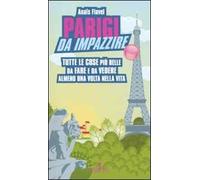 Parigi da impazzire. Tutte le cose più belle da fare e da vedere almeno una volta nella vita