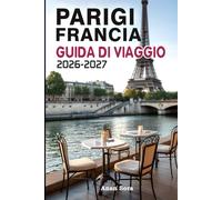 PARIGI FRANCIA GUIDA DI VIAGGIO 2026-2027: Esplora Parigi come un abitante del posto con consigli di esperti, monumenti iconici, tesori nascosti, cibo, cultura e itinerari perfetti