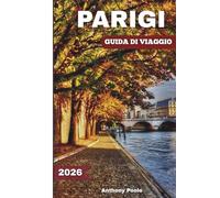 PARIGI GUIDA DI VIAGGIO 2026: Esplora monumenti iconici, meraviglie senza tempo, esperienze inedite, gemme nascoste e novità dopo i Giochi