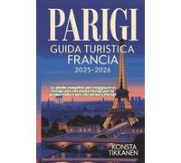 PARIGI GUIDA TURISTICA FRANCIA 2025-2026: La guida completa per viaggiare a Parigi, per chi visita Parigi per la prima volta e per chi torna a Parigi