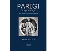 Parigi. I luoghi magici. Alla scoperta dei misteri della città