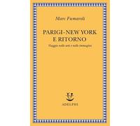 Parigi-New York e ritorno. Viaggio nelle arti e nelle immagini - Fumaroli Marc