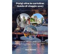 Parigi oltre le cartoline: Guida di viaggio 2027: Quartieri nascosti, caffè tipici, giardini segreti, tesori culturali, gite di un giorno ed ... per un viaggio indimenticabile a Parigi.