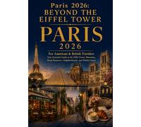 Paris 2026: Beyond the Eiffel Tower: The Essential Travel Guide for American & British Travelers - Food, Museums, Neighborhoods, Hidden Gems, Romance & Day Trips