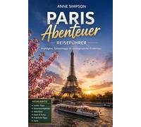 Paris Abenteuer Reiseführer: Entdecke Frankreich wie ein Einheimischer mit Insider-Tipps, Eiffelturm, Champs-Élysées, Louvre, Besten Vierteln, Top Highlights, Tagesausflügen, Budget-Tipps und