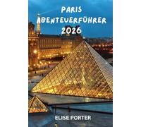 Paris Abenteuerführer 2026: Insider-Reiseroute, verborgene Schätze und clevere Reisestrategien für jeden Entdecker, Kultur, Küche und unvergessliche Erlebnisse in der Stadt der Lichter