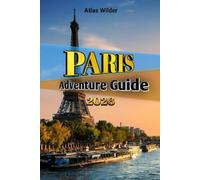 PARIS ADVENTURE GUIDE 2026: A Complete Travel Guide to Discover Iconic Landmarks, Hidden Cafés, and Smart Ways to Explore the City of Light