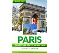 Paris Adventure Travel Guide 2026: Discover France like a Local with Insider Tips, Eiffel Tower, Champs-Élysées, Louvre, Versailles, Best Neighborhoods, Day Trips, Budget Advice, Food & Accommodation