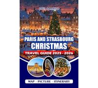 PARIS AND STRASBOURG CHRISTMAS TRAVEL GUIDE 2025/2026: Explore Christmas Markets, Iconic Landmarks, Seasonal Experiences, Culinary Delights, and ... for Couples, Families, and Solo Travelers