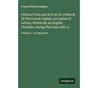 Paris as It Was and as It Is; Or, A Sketch Of The French Capital, In A Series Of Letters, Written By An English Traveller, During The Years 1801-2: Volume 2 - in large print