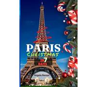Paris Christmas in 7 Days: Discover Holiday Destinations, Festive Markets, Sparkling Lights, Shopping Ideas and Seasonal Activities