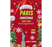 Paris Christmas Travel Guide 2025 - 2026: Discover Paris at Christmas with Insider Tips on Lights, Markets, Food, Culture, Shopping, and Seasonal Day Trips