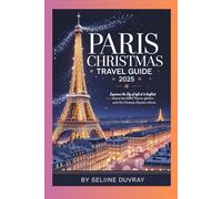 PARIS CHRISTMAS TRAVEL GUIDE 2025: Experience the City of Light at Its Brightest - Where the Eiffel Tower Glitters and the Champs-Élysées Shines