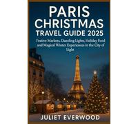 PARIS CHRISTMAS TRAVEL GUIDE 2025: Festive Markets, Dazzling Lights, Holiday Food, and Magical Winter Experiences in the City of Light