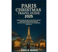 PARIS CHRISTMAS TRAVEL GUIDE 2025: Magical Holiday Adventures with Festive Markets, Seasonal Attractions, Winter Festivals, Romantic Strolls, Family Fun and Unforgettable Experiences