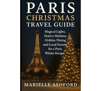 PARIS CHRISTMAS TRAVEL GUIDE 2025: Magical Lights, Festive Markets, Holiday Dining, and Local Secrets for a Paris Winter Escape