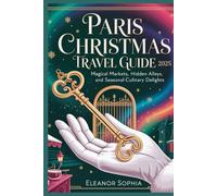 PARIS CHRISTMAS TRAVEL GUIDE 2025: Magical Markets, Hidden Alleys, and Seasonal Culinary Delights