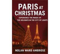 Paris Christmas Travel Guide: Experience the Magic of the Holidays in the City of Lights