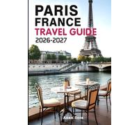 PARIS FRANCE TRAVEL GUIDE 2026-2027: Explore Paris Like a Local with Expert Insights, Iconic Landmarks, Hidden Gems, Food, Culture & Perfect Itineraries