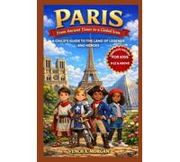 Paris: From Ancient Times to a Global Icon Complete History For Kids: A Child’s Guide to the Land of Legends and Heroes