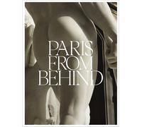 Paris from Behind: A Flaneur’s Guide to the Erotic Backside of Paris: A Flaneur’s Guide to the Erotic Backside of Paris