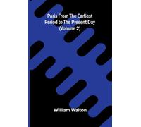 Paris from the Earliest Period to the Present Day (Volume 2)