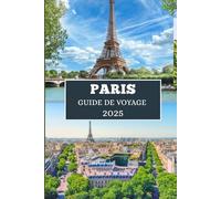 PARIS GUIDE DE VOYAGE 2025: Découvrez la culture, la cuisine et les escapades chics dans la Ville Lumière