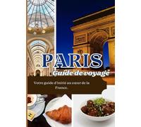 PARIS GUIDE DE VOYAGE 2025: Votre guide d’initié au cœur de la France.