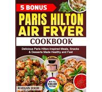 Paris Hilton Air Fryer Cookbook: Delicious Paris Hilton-Inspired Meals, Snacks & Desserts Made Healthy and Fast