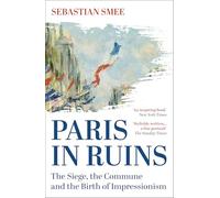 Paris in Ruins: The Siege, the Commune and the Birth of Impressionism