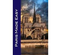 Paris Made Easy: Your Passport to Paris! Must-See Sights, Memorable Meals, Charming Hotels & More.