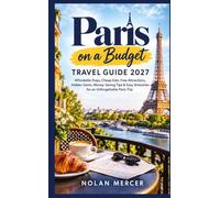 Paris on a Budget Travel Guide 2027: Affordable Stays, Cheap Eats, Free Attractions, Hidden Gems, Money-Saving Tips & Easy Itineraries for an Unforgettable Paris Trip