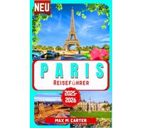 Paris Reiseführer 2025-2026: Entdecken Sie die Stadt der Liebe und des Lichts: Berühmte Wahrzeichen, Gourmetküche, Modehauptstadt, Kunst, Romantik, Eiffelturm, Louvre-Museum, Montmartre und Tipps