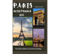 PARIS REISEFÜHRER 2025: Der Begleiter für Paris-Reisende: Wichtige Erkenntnisse und praktische Ratschläge