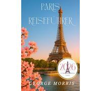 Paris Reiseführer 2026: Ein umfassender Reiseführer zur Erkundung von Paris mit Expertenempfehlungen, Tagesausflügen und künstlerischen Juwelen