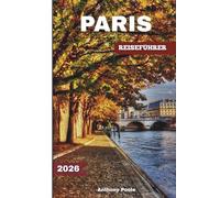 PARIS REISEFÜHRER 2026: Entdecken Sie berühmte Wahrzeichen, zeitlose Wunder, neue Erlebnisse, verborgene Schätze und Neuigkeiten nach den Spielen