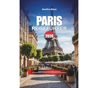 PARIS REISEFÜHRER 2026: Entdecken Sie versteckte Schätze, historische Sehenswürdigkeiten, Reisetipps und unvergessliche Urlaubserlebnisse