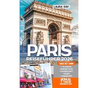 Paris Reiseführer 2026: Erkunde die Stadt mit Insider-Tipps und erlebe sie wie ein Einheimischer, Eiffelturm, die schönsten Spaziergänge, versteckte Juwelen, authentische Routen, Essen & Karten