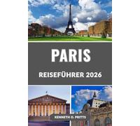 PARIS REISEFÜHRER 2026: Erkunden Sie das Herz Frankreichs mit Zuversicht: Die besten Dinge, die besten Orte zum Essen, Übernachten und Entdecken in Paris