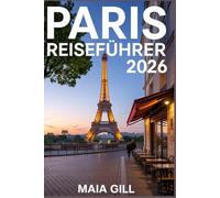 Paris Reiseführer 2026: Ihr Reisebegleiter mit detaillierten Karten, Schritt-für-Schritt-Reiserouten, Spartipps, Geheimtipps und unverzichtbaren Hinweisen für die perfekte Reise