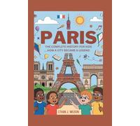 PARIS: The Complete History for Kids: How a City Became a Legend