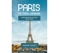 Paris The Travel Guidebook: Explore the City of Light Like a Local
