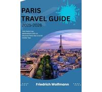 PARIS TRAVEL GUIDE 2025-2026: Your Ultimate Companion to Exploring the City of Light with Insider Tips, Hidden Gems, and Budget-Friendly Adventures