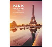 Paris Travel Guide 2025: Best Attractions, Hidden Gems, Local Tips, Top Hotels, Restaurants, Shopping, and Things to Do