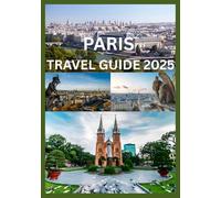 PARIS TRAVEL GUIDE 2025: Explore and Experience Paris Like Never Before