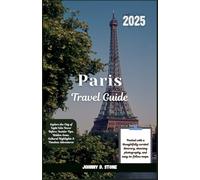Paris Travel Guide 2025: Explore the City of Light Like Never Before: Insider Tips, Hidden Gems, Cultural Highlights & Timeless Adventures