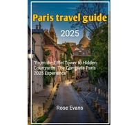 Paris Travel Guide 2025: "From the Eiffel Tower to Hidden Courtyards The Complete Paris 2025 Experience"