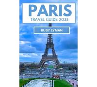 Paris travel guide 2025: How to Experience the City’s Art, Culture, and Cuisine Like a True Parisian