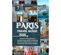 PARIS TRAVEL GUIDE 2025: UNLOCK THE CITY OF LOVE: A COMPREHENSIVE GUIDE TO EXPLORING THE CITY'S HIDDEN CORNERS, CULTURAL ATTRACTIONS, AND CULINARY DELIGHTS