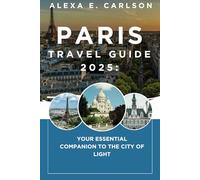 Paris Travel Guide 2025:: Your Essential Companion to the City of Light